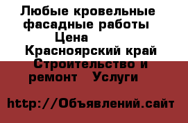 Любые кровельные, фасадные работы › Цена ­ 450 - Красноярский край Строительство и ремонт » Услуги   